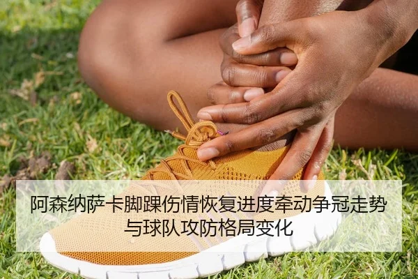 阿森纳萨卡脚踝伤情恢复进度牵动争冠走势与球队攻防格局变化 | kaiyun