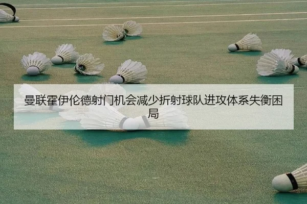 曼联霍伊伦德射门机会减少折射球队进攻体系失衡困局 | kaiyun