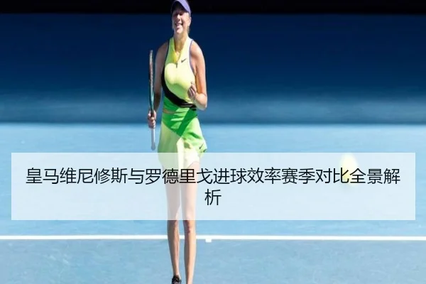 皇马维尼修斯与罗德里戈进球效率赛季对比全景解析 | kaiyun