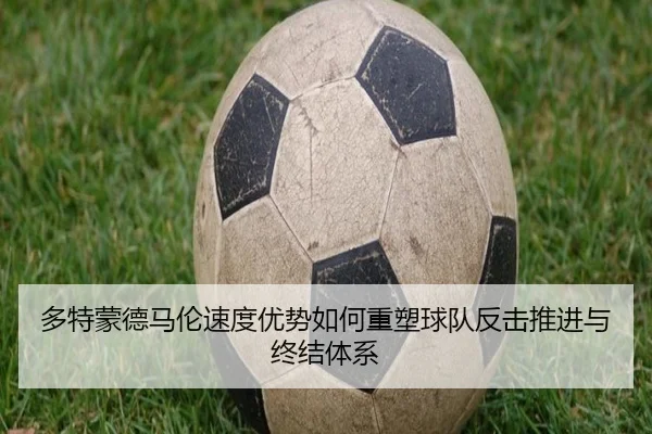 多特蒙德马伦速度优势如何重塑球队反击推进与终结体系 | kaiyun