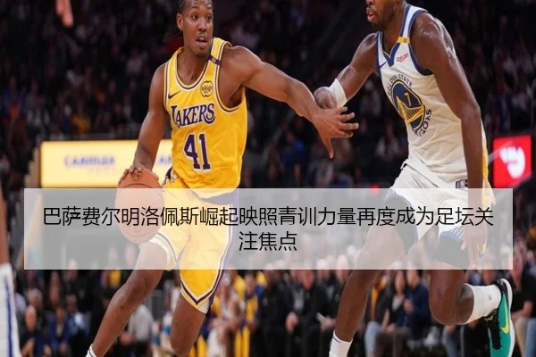 巴萨费尔明洛佩斯崛起映照青训力量再度成为足坛关注焦点 | kaiyun