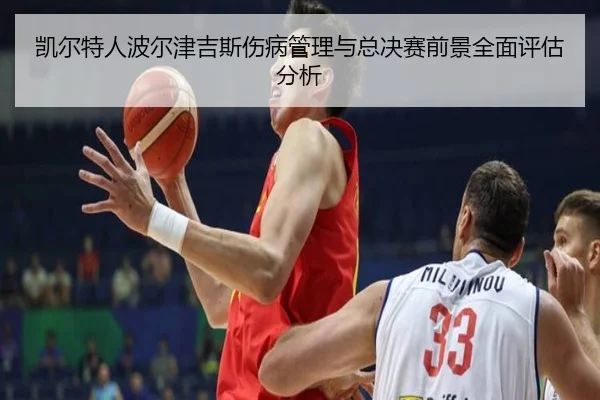 凯尔特人波尔津吉斯伤病管理与总决赛前景全面评估分析 | kaiyun
