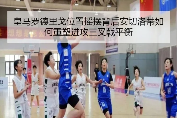 皇马罗德里戈位置摇摆背后安切洛蒂如何重塑进攻三叉戟平衡 | kaiyun