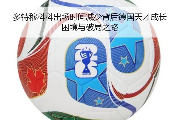 多特穆科科出场时间减少背后德国天才成长困境与破局之路