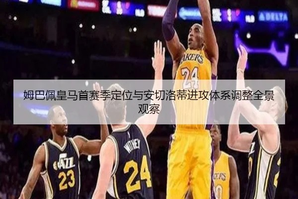 姆巴佩皇马首赛季定位与安切洛蒂进攻体系调整全景观察