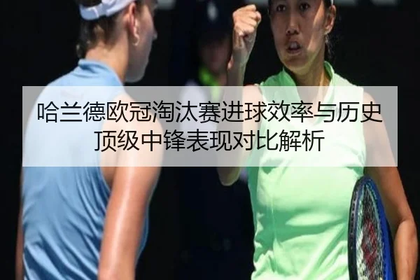 哈兰德欧冠淘汰赛进球效率与历史顶级中锋表现对比解析 | kaiyun