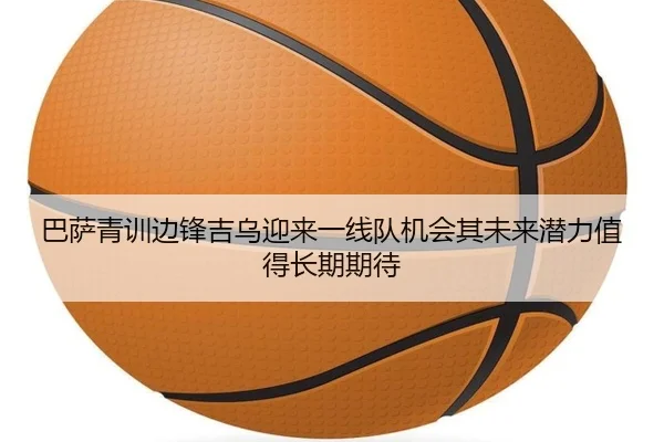 巴萨青训边锋吉乌迎来一线队机会其未来潜力值得长期期待 | kaiyun