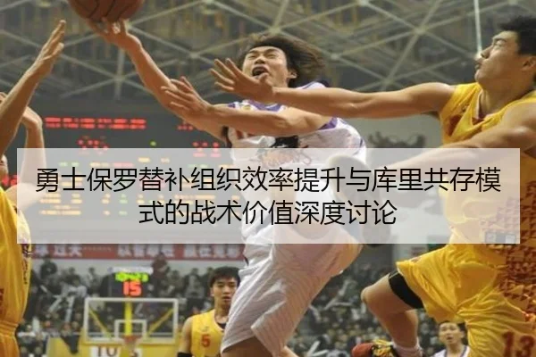 勇士保罗替补组织效率提升与库里共存模式的战术价值深度讨论 | kaiyun