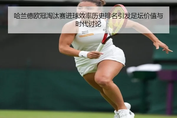 哈兰德欧冠淘汰赛进球效率历史排名引发足坛价值与时代讨论 | kaiyun