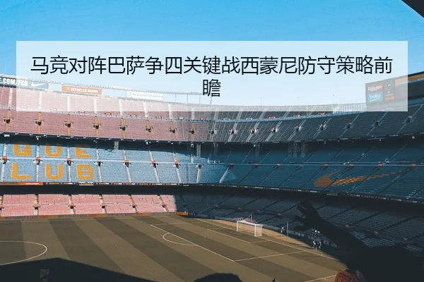 马竞对阵巴萨争四关键战西蒙尼防守策略前瞻 | kaiyun