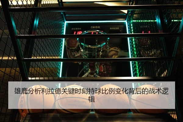 雄鹿分析利拉德关键时刻持球比例变化背后的战术逻辑 | kaiyun