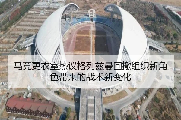 马竞更衣室热议格列兹曼回撤组织新角色带来的战术新变化 | kaiyun