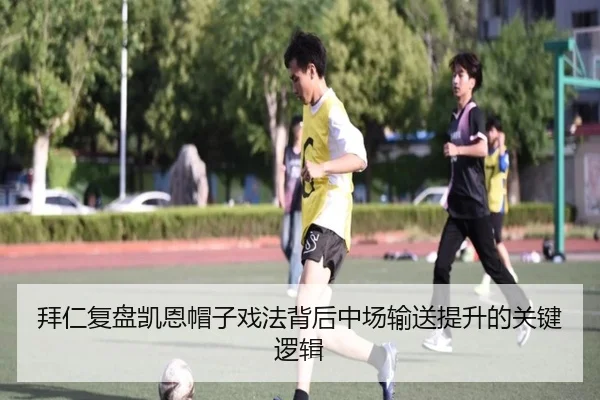 拜仁复盘凯恩帽子戏法背后中场输送提升的关键逻辑 | kaiyun