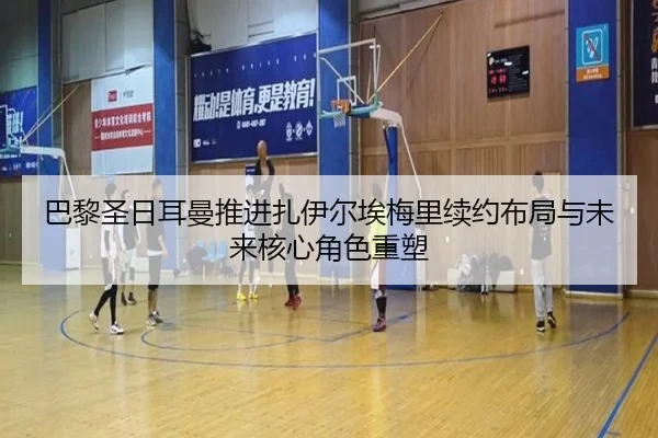 巴黎圣日耳曼推进扎伊尔埃梅里续约布局与未来核心角色重塑 | kaiyun
