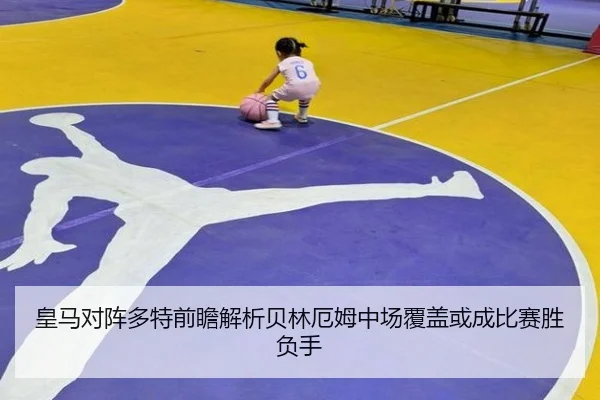 皇马对阵多特前瞻解析贝林厄姆中场覆盖或成比赛胜负手（kaiyun）